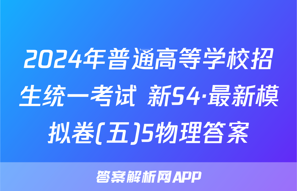 2024年普通高等学校招生统一考试 新S4·最新模拟卷(五)5物理答案