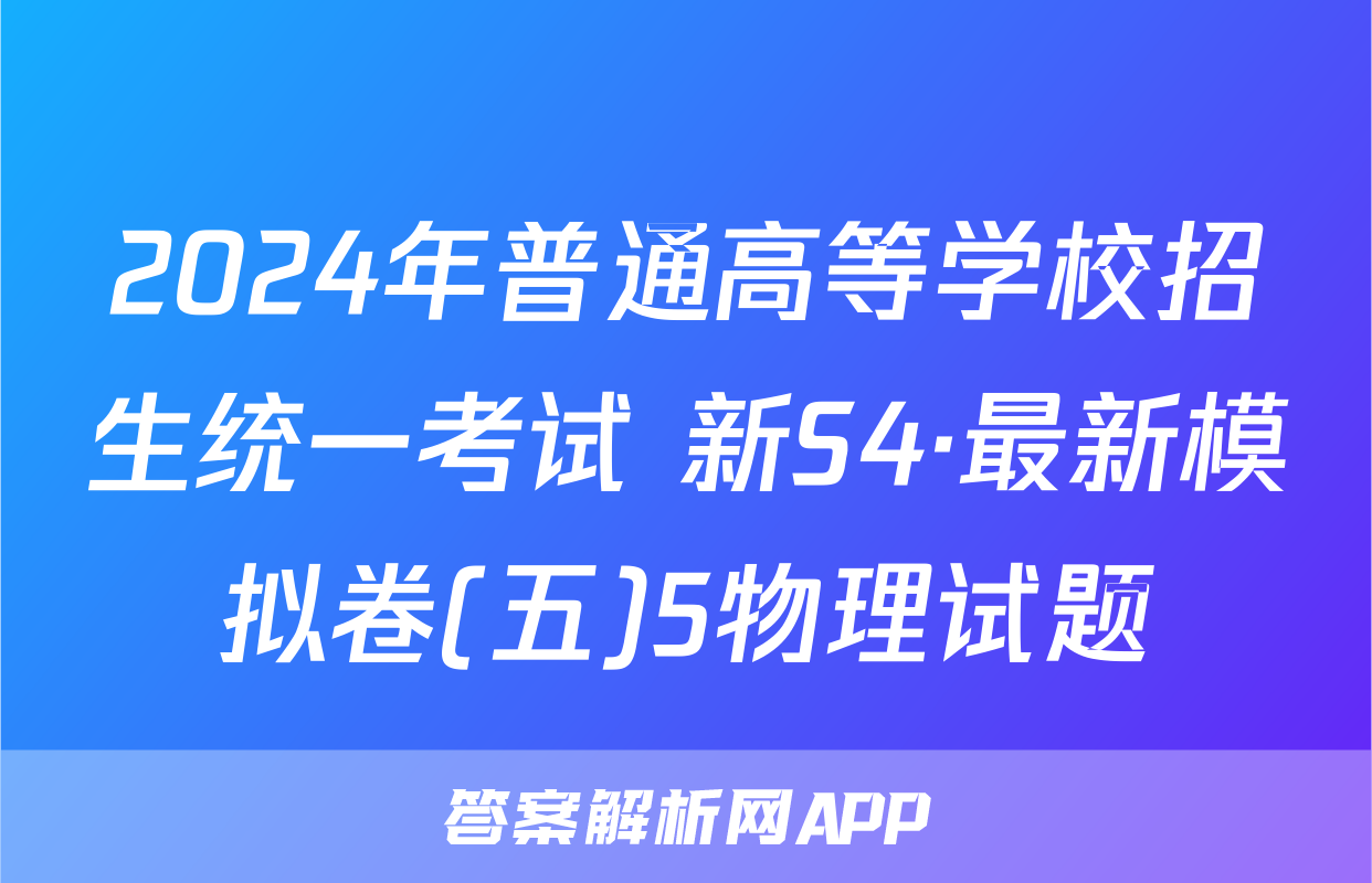 2024年普通高等学校招生统一考试 新S4·最新模拟卷(五)5物理试题