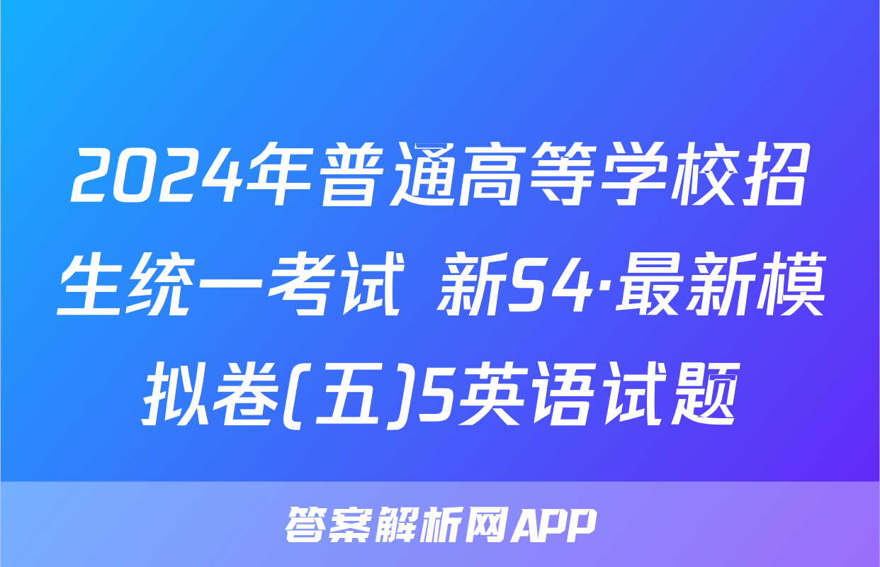 2024年普通高等学校招生统一考试 新S4·最新模拟卷(五)5英语试题