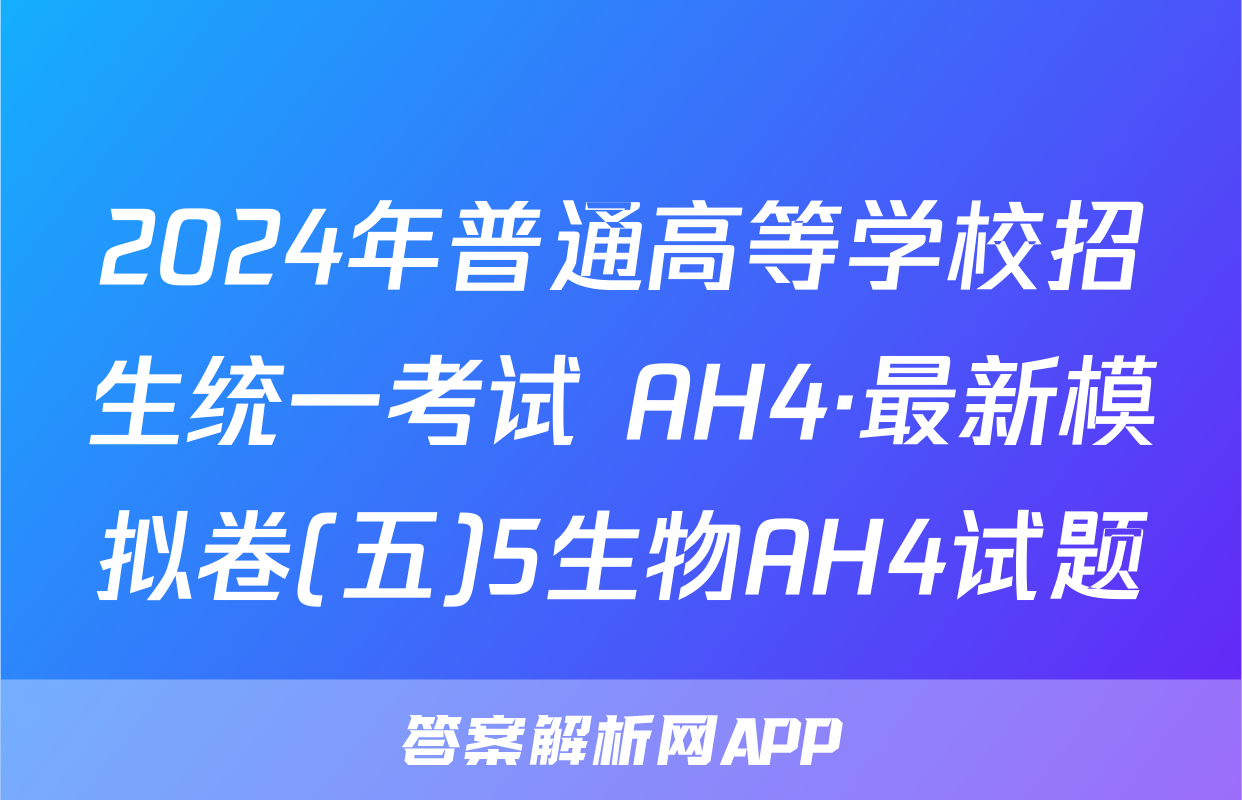 2024年普通高等学校招生统一考试 AH4·最新模拟卷(五)5生物AH4试题
