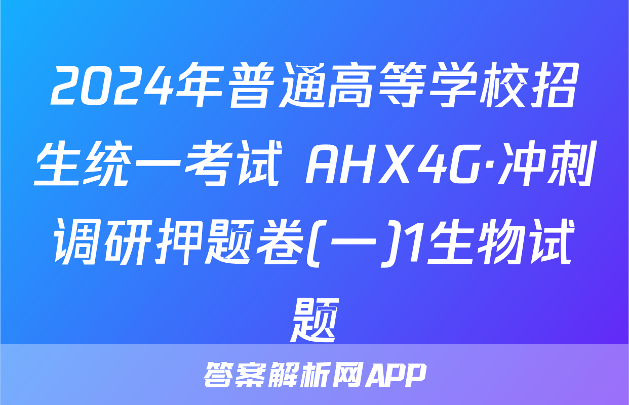 2024年普通高等学校招生统一考试 AHX4G·冲刺调研押题卷(一)1生物试题