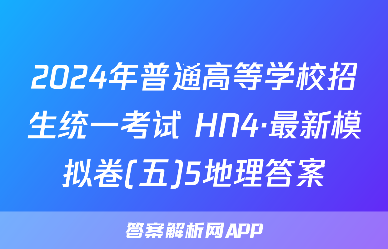 2024年普通高等学校招生统一考试 HN4·最新模拟卷(五)5地理答案
