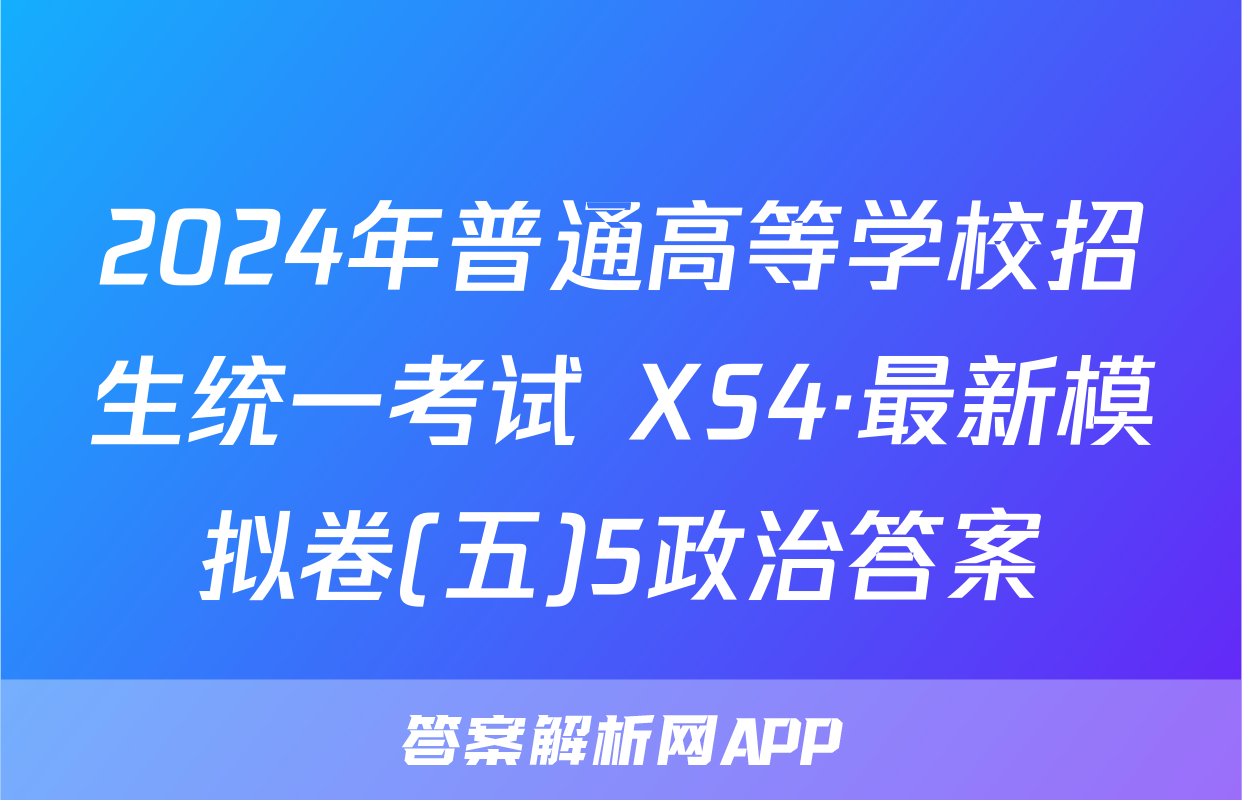 2024年普通高等学校招生统一考试 XS4·最新模拟卷(五)5政治答案