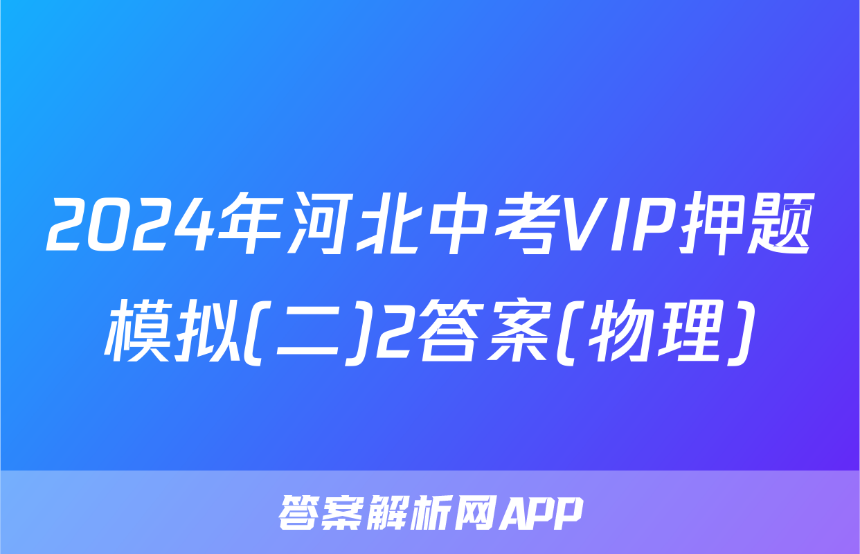 2024年河北中考VIP押题模拟(二)2答案(物理)