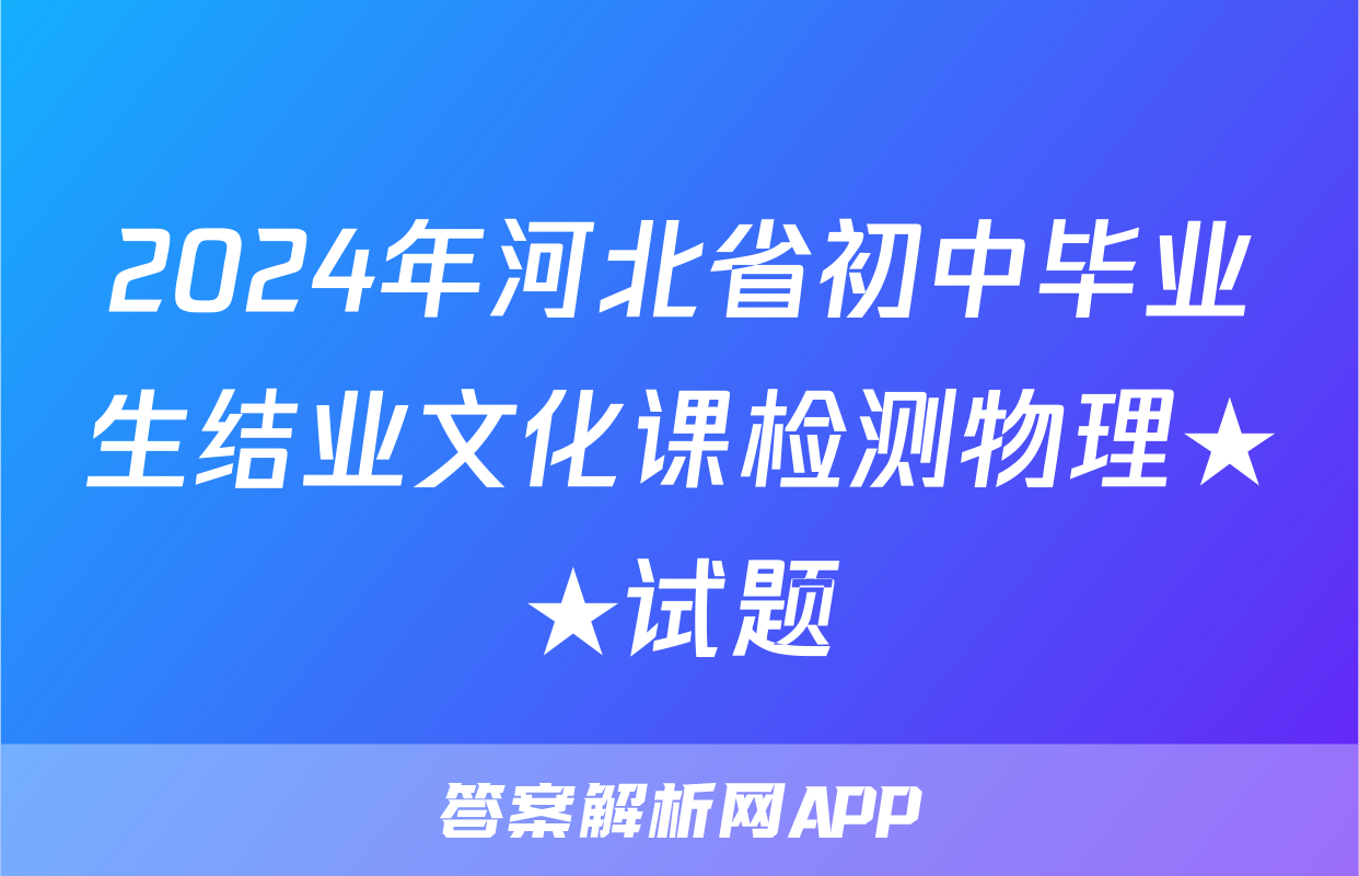 2024年河北省初中毕业生结业文化课检测物理★★试题