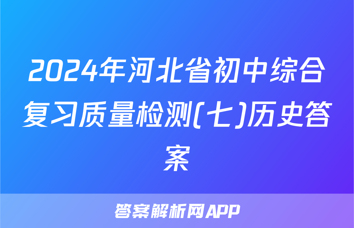 2024年河北省初中综合复习质量检测(七)历史答案