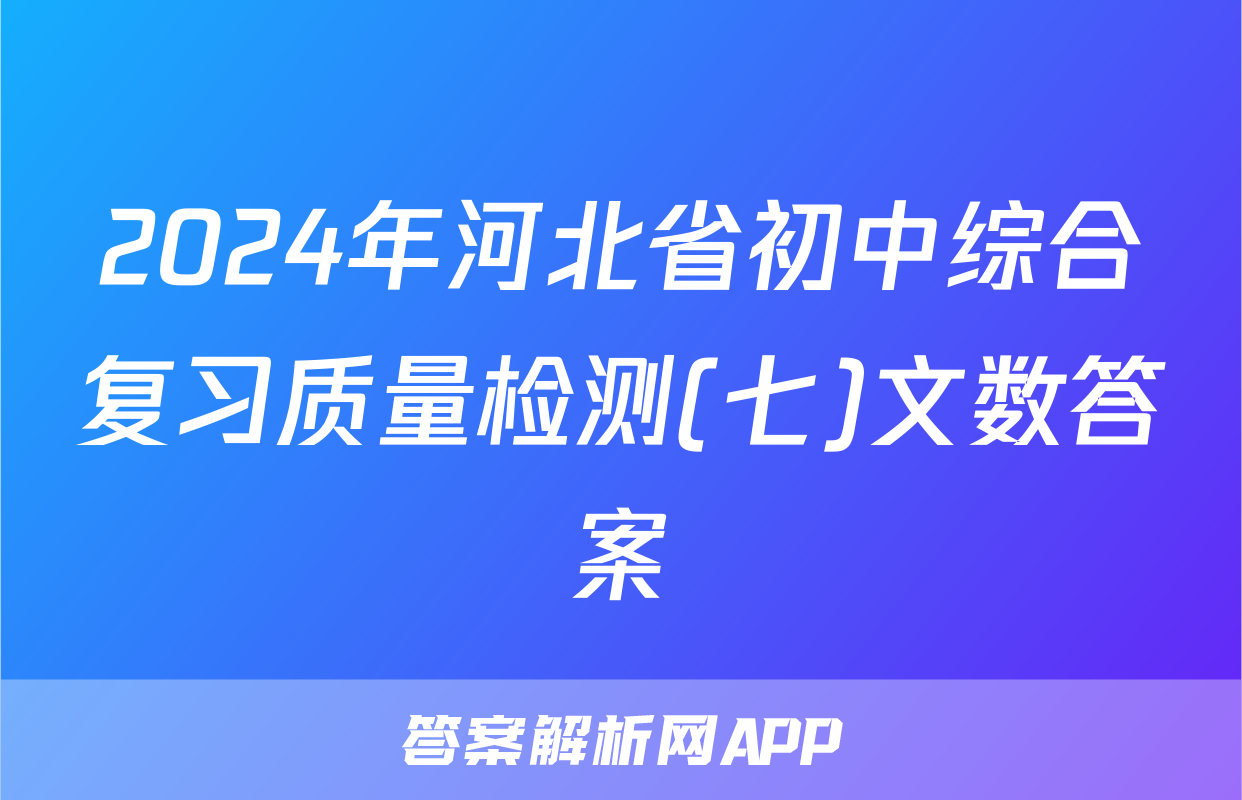 2024年河北省初中综合复习质量检测(七)文数答案
