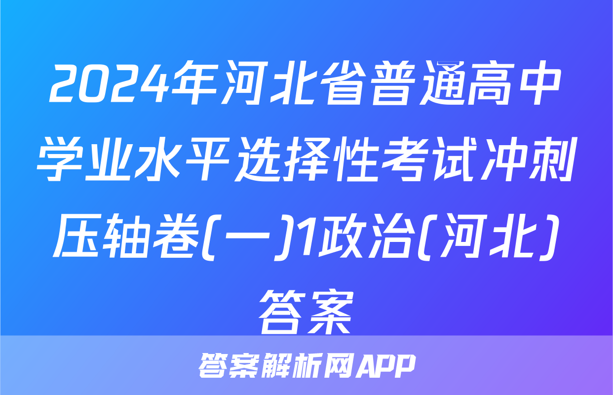 2024年河北省普通高中学业水平选择性考试冲刺压轴卷(一)1政治(河北)答案