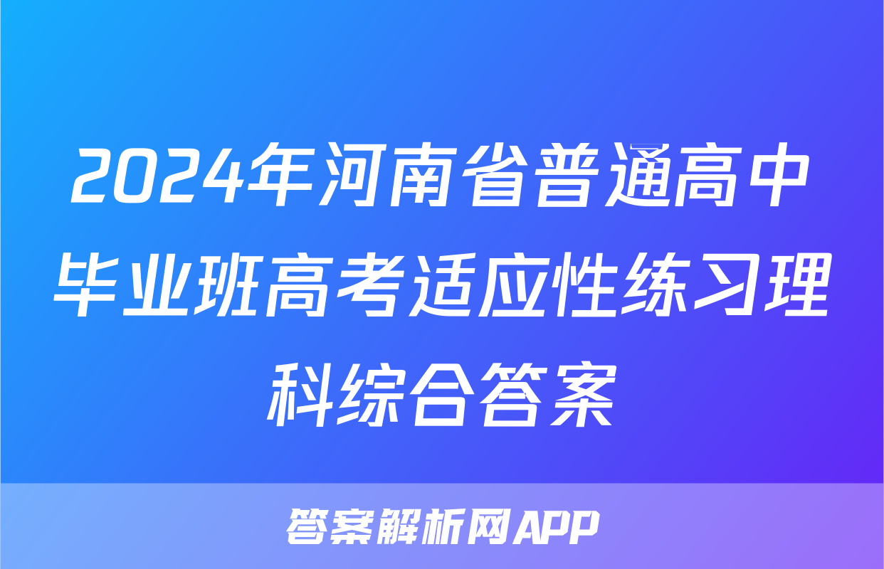2024年河南省普通高中毕业班高考适应性练习理科综合答案