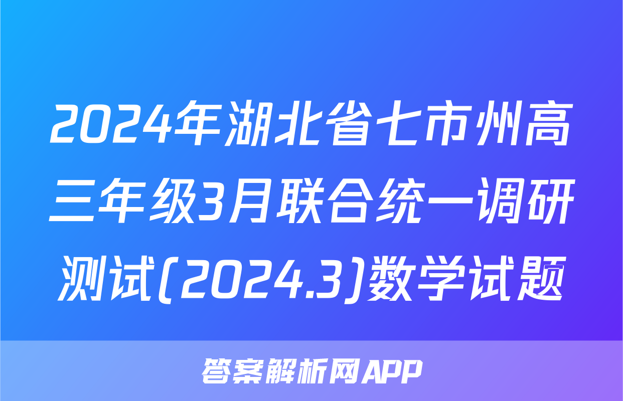 2024年湖北省七市州高三年级3月联合统一调研测试(2024.3)数学试题
