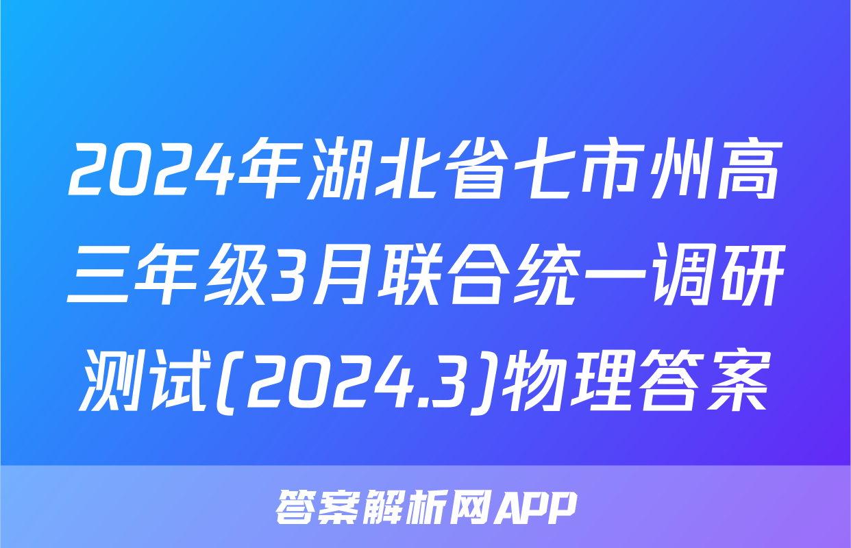 2024年湖北省七市州高三年级3月联合统一调研测试(2024.3)物理答案