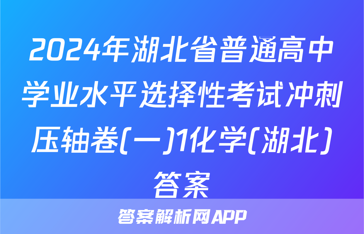2024年湖北省普通高中学业水平选择性考试冲刺压轴卷(一)1化学(湖北)答案