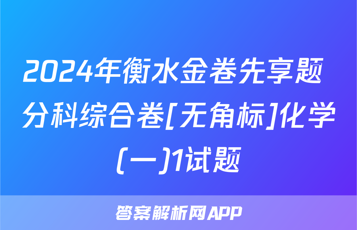 2024年衡水金卷先享题 分科综合卷[无角标]化学(一)1试题