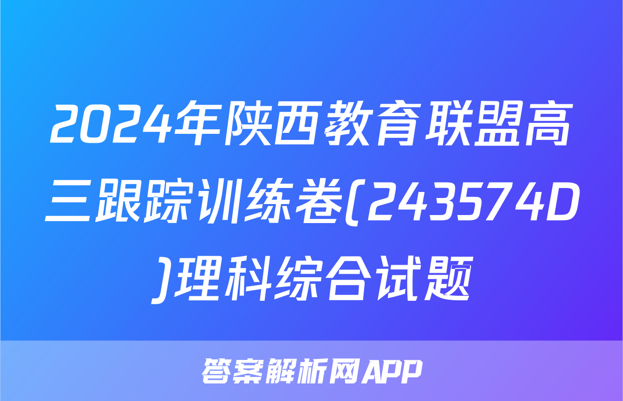 2024年陕西教育联盟高三跟踪训练卷(243574D)理科综合试题