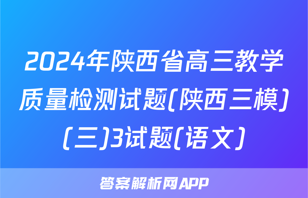 2024年陕西省高三教学质量检测试题(陕西三模)(三)3试题(语文)