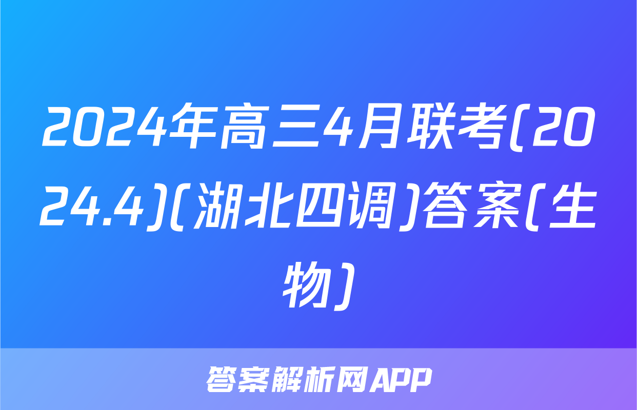 2024年高三4月联考(2024.4)(湖北四调)答案(生物)