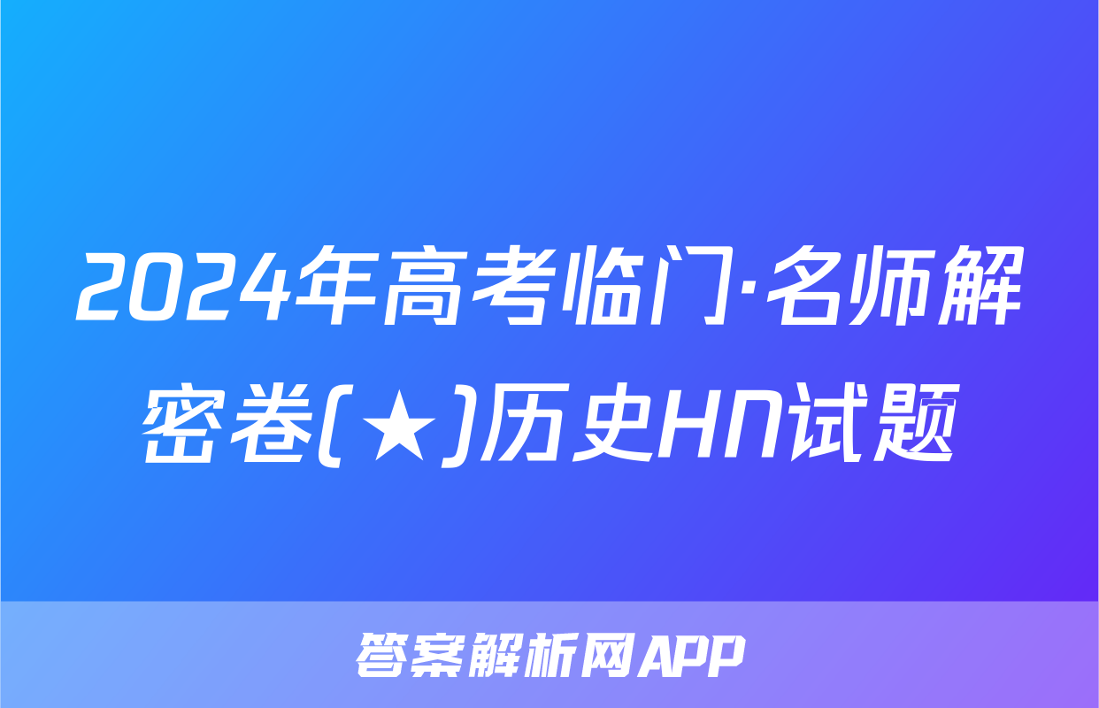 2024年高考临门·名师解密卷(★)历史HN试题