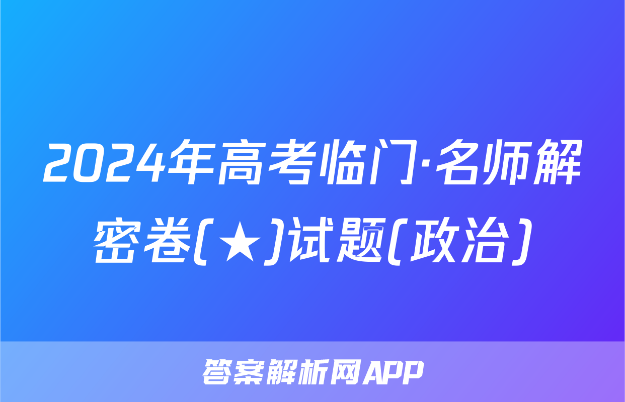2024年高考临门·名师解密卷(★)试题(政治)