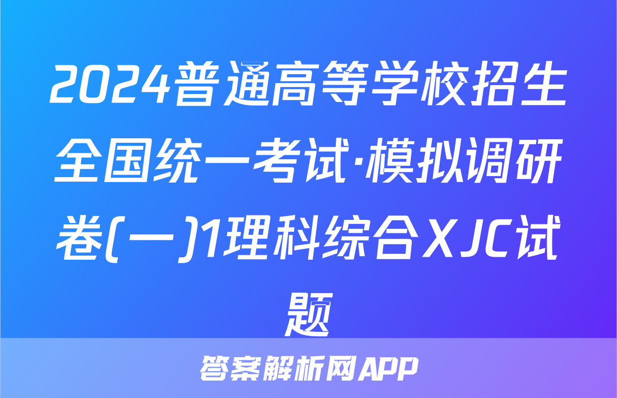 2024普通高等学校招生全国统一考试·模拟调研卷(一)1理科综合XJC试题