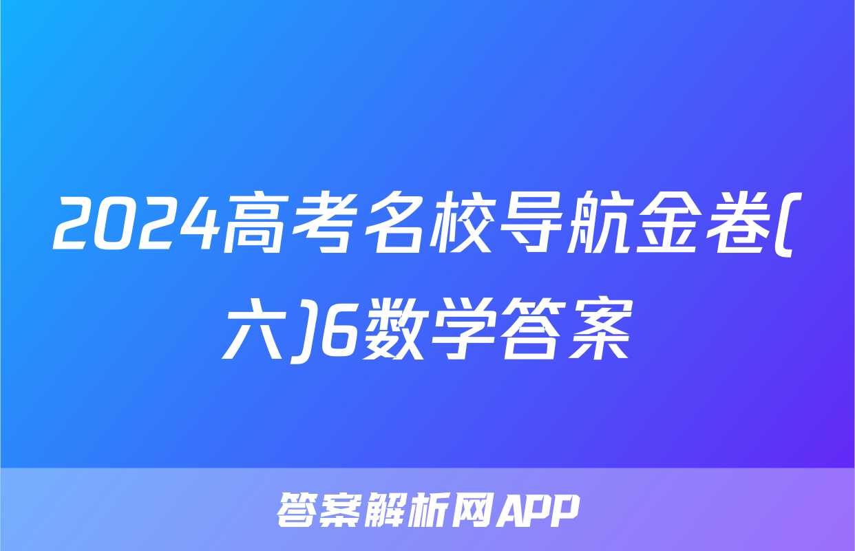 2024高考名校导航金卷(六)6数学答案