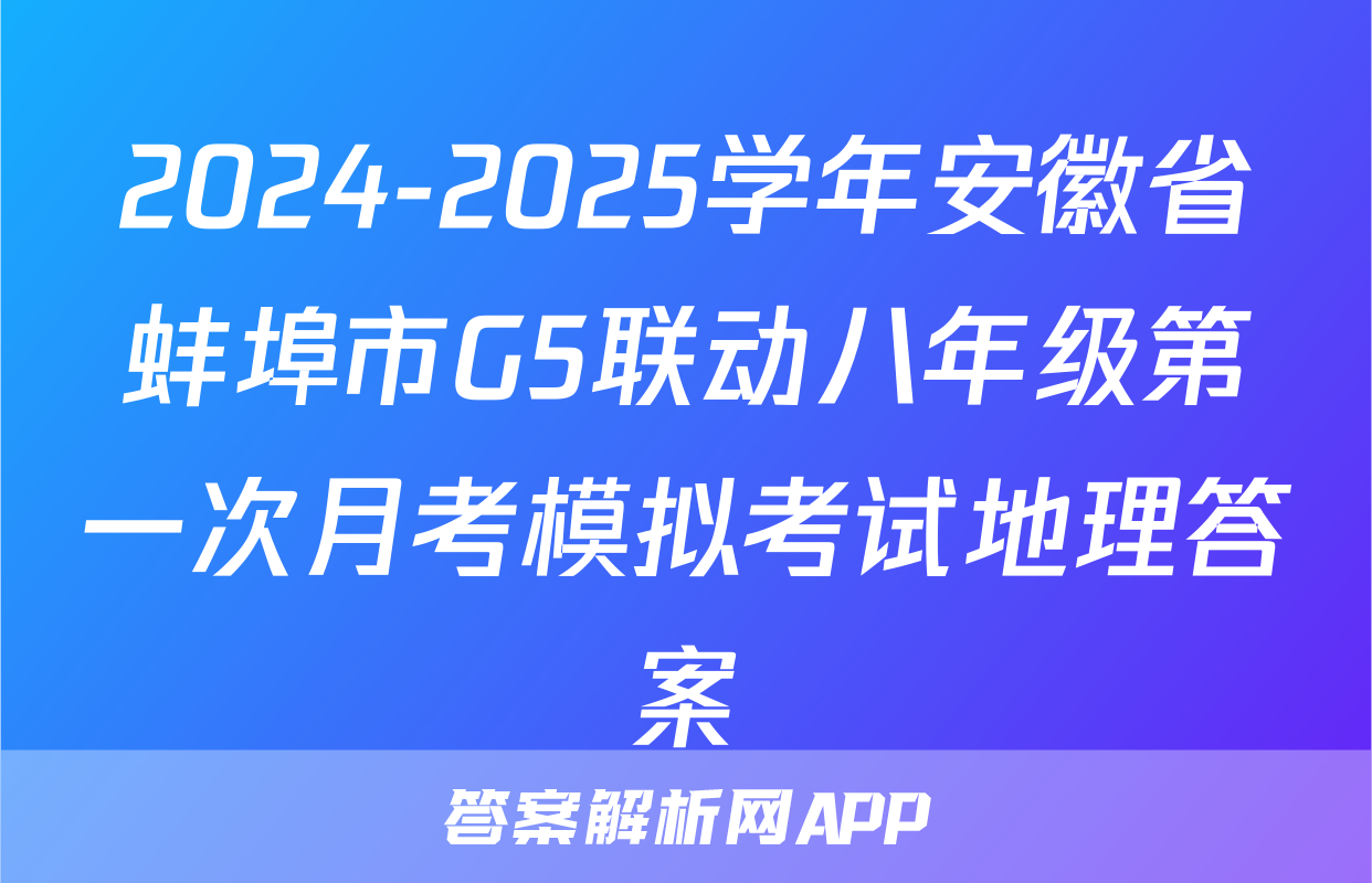 2024-2025学年安徽省蚌埠市G5联动八年级第一次月考模拟考试地理答案