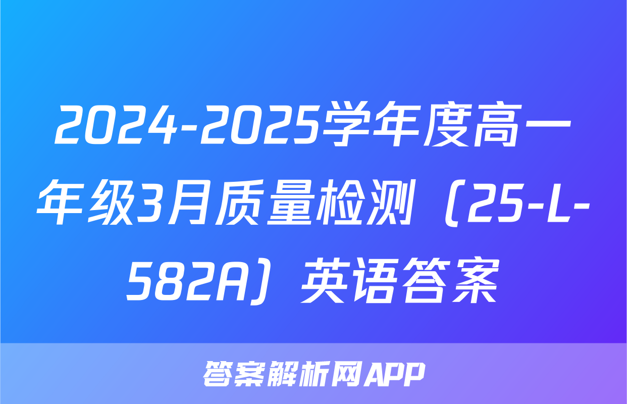 2024-2025学年度高一年级3月质量检测（25-L-582A）英语答案