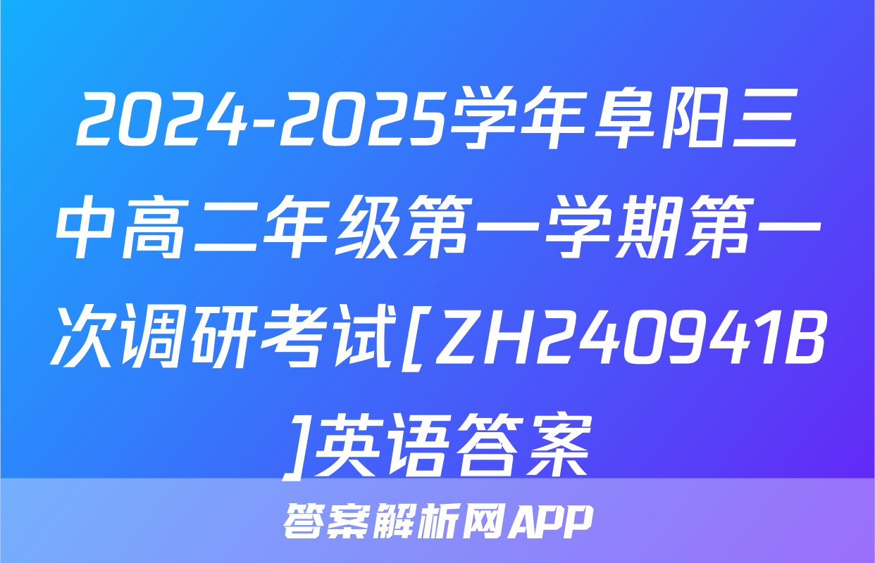 2024-2025学年阜阳三中高二年级第一学期第一次调研考试[ZH240941B]英语答案
