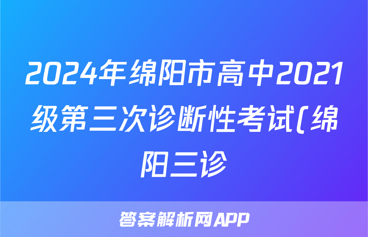 2024年绵阳市高中2021级第三次诊断性考试(绵阳三诊)试题(数学)