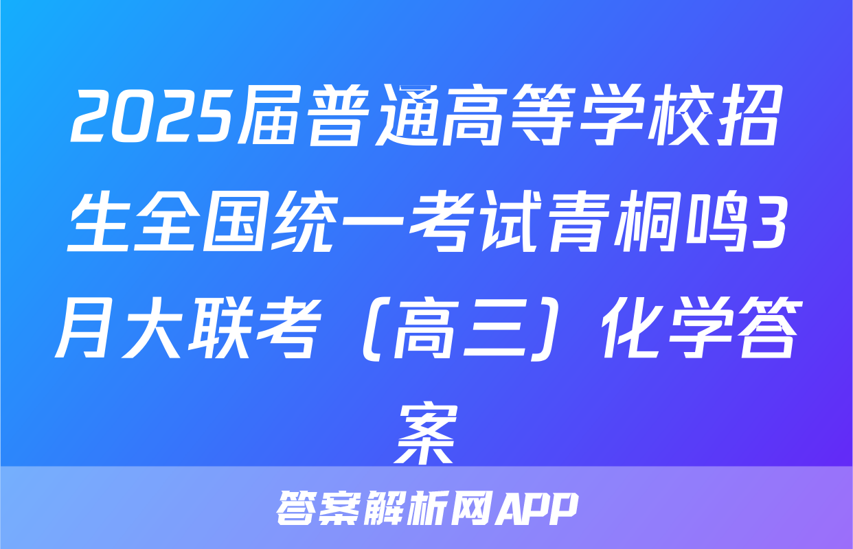 2025届普通高等学校招生全国统一考试青桐鸣3月大联考（高三）化学答案