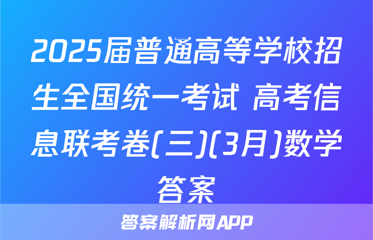 2025届普通高等学校招生全国统一考试 高考信息联考卷(三)(3月)数学答案