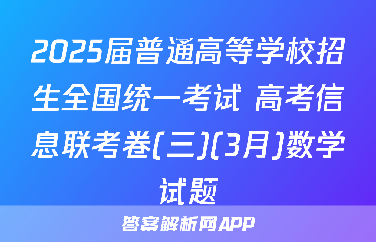 2025届普通高等学校招生全国统一考试 高考信息联考卷(三)(3月)数学试题