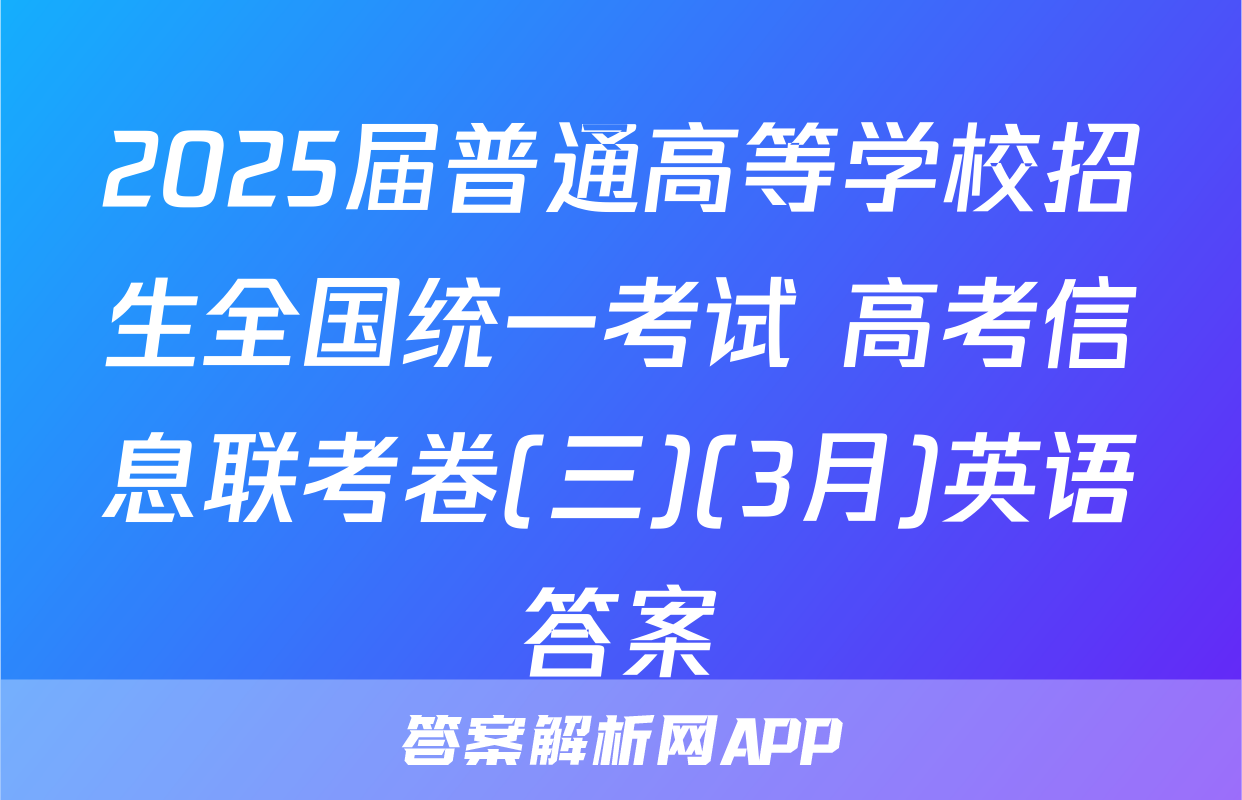 2025届普通高等学校招生全国统一考试 高考信息联考卷(三)(3月)英语答案