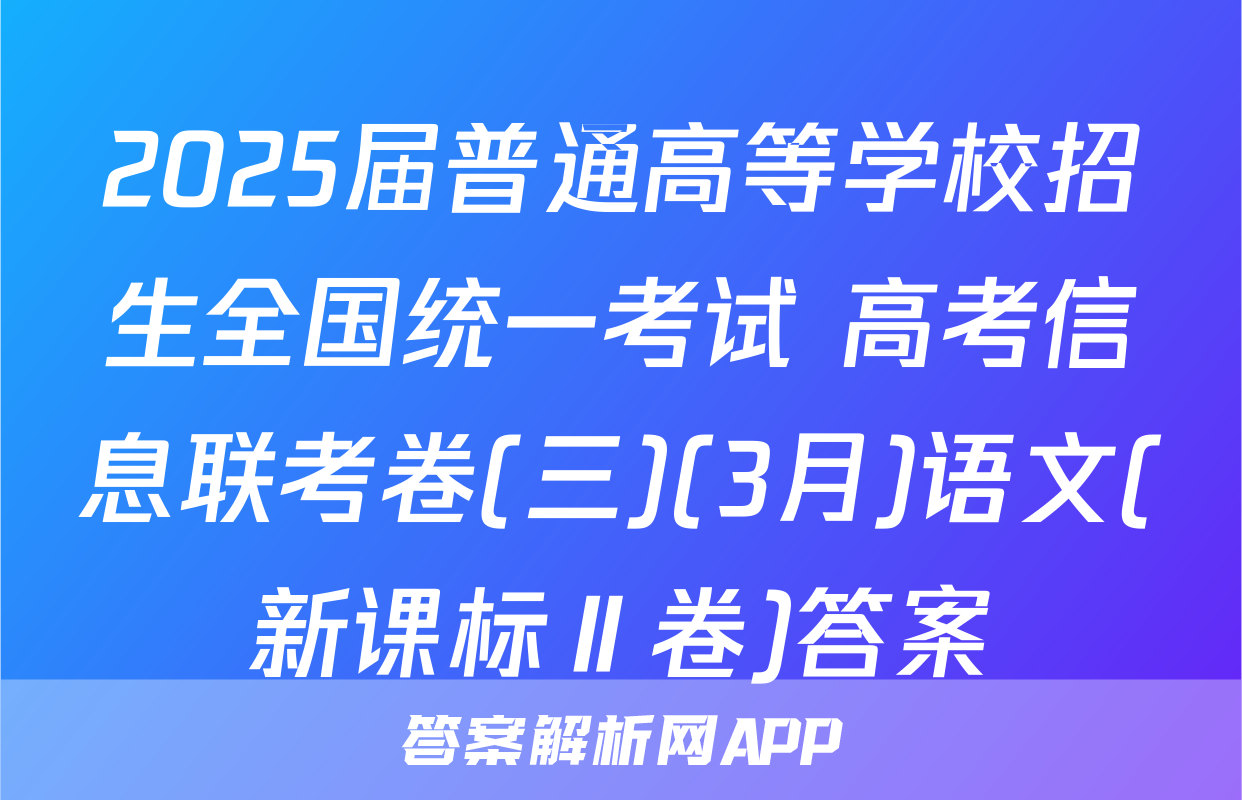 2025届普通高等学校招生全国统一考试 高考信息联考卷(三)(3月)语文(新课标Ⅱ卷)答案