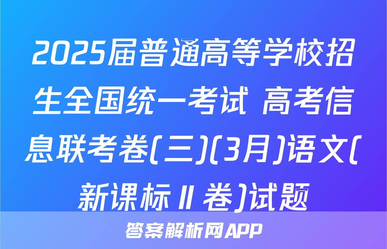2025届普通高等学校招生全国统一考试 高考信息联考卷(三)(3月)语文(新课标Ⅱ卷)试题