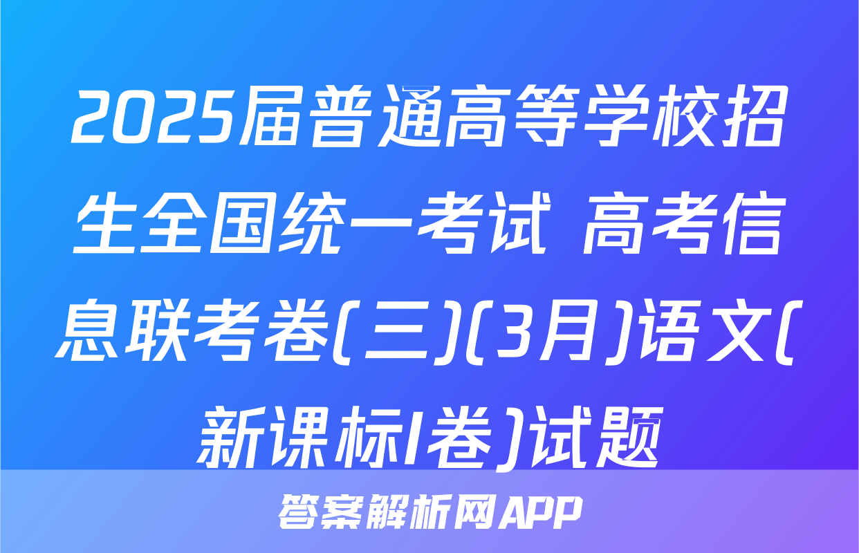 2025届普通高等学校招生全国统一考试 高考信息联考卷(三)(3月)语文(新课标I卷)试题