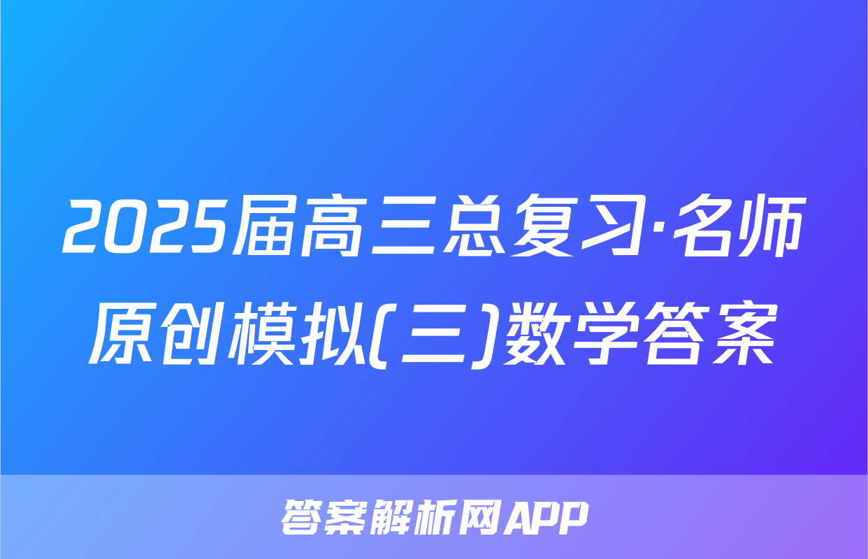 2025届高三总复习·名师原创模拟(三)数学答案