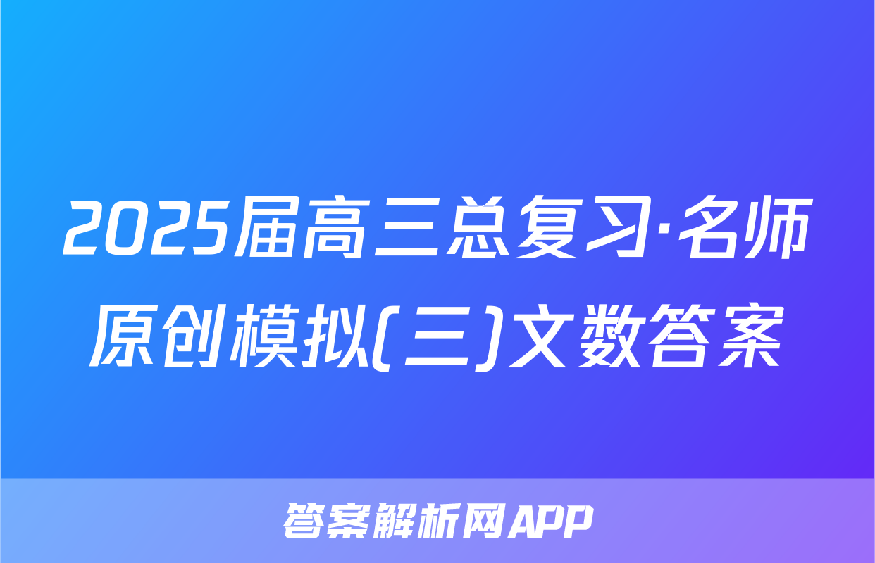 2025届高三总复习·名师原创模拟(三)文数答案