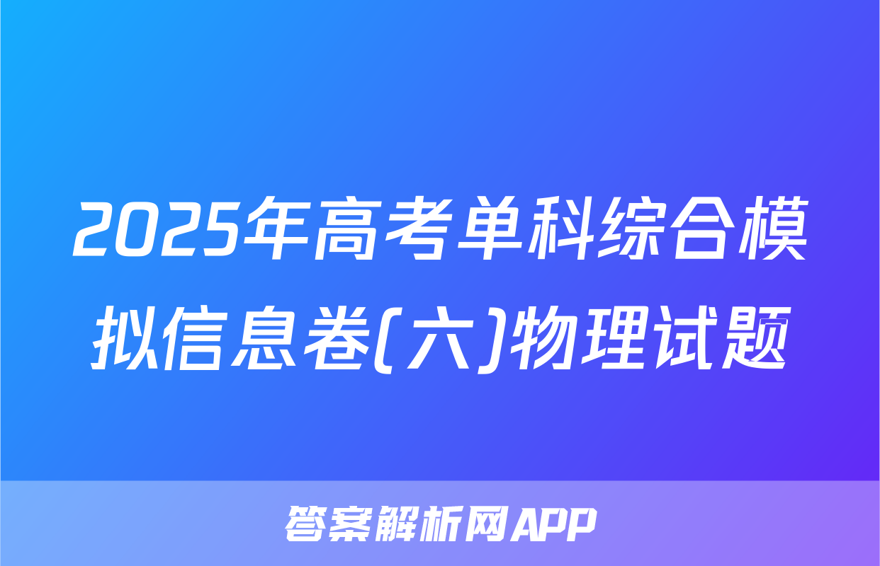 2025年高考单科综合模拟信息卷(六)物理试题