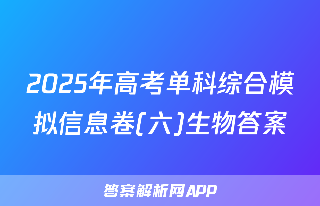 2025年高考单科综合模拟信息卷(六)生物答案