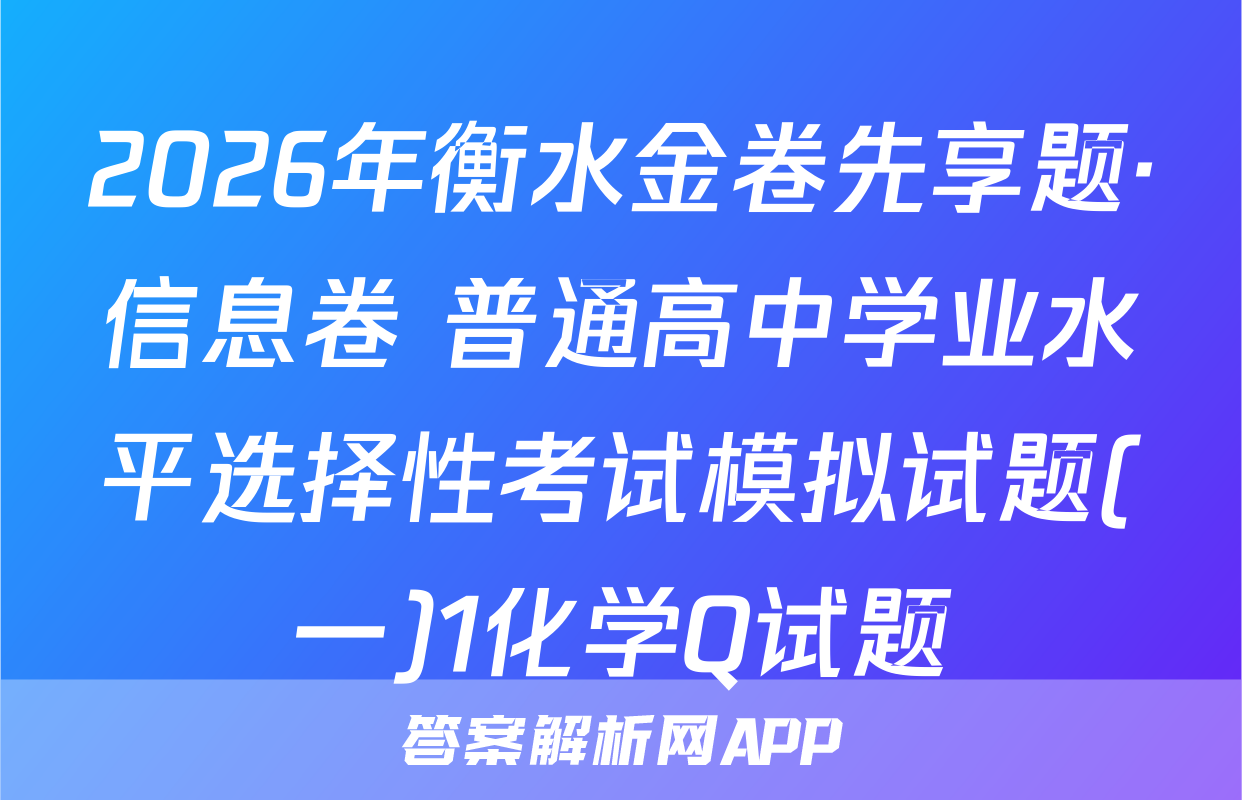 2026年衡水金卷先享题·信息卷 普通高中学业水平选择性考试模拟试题(一)1化学Q试题