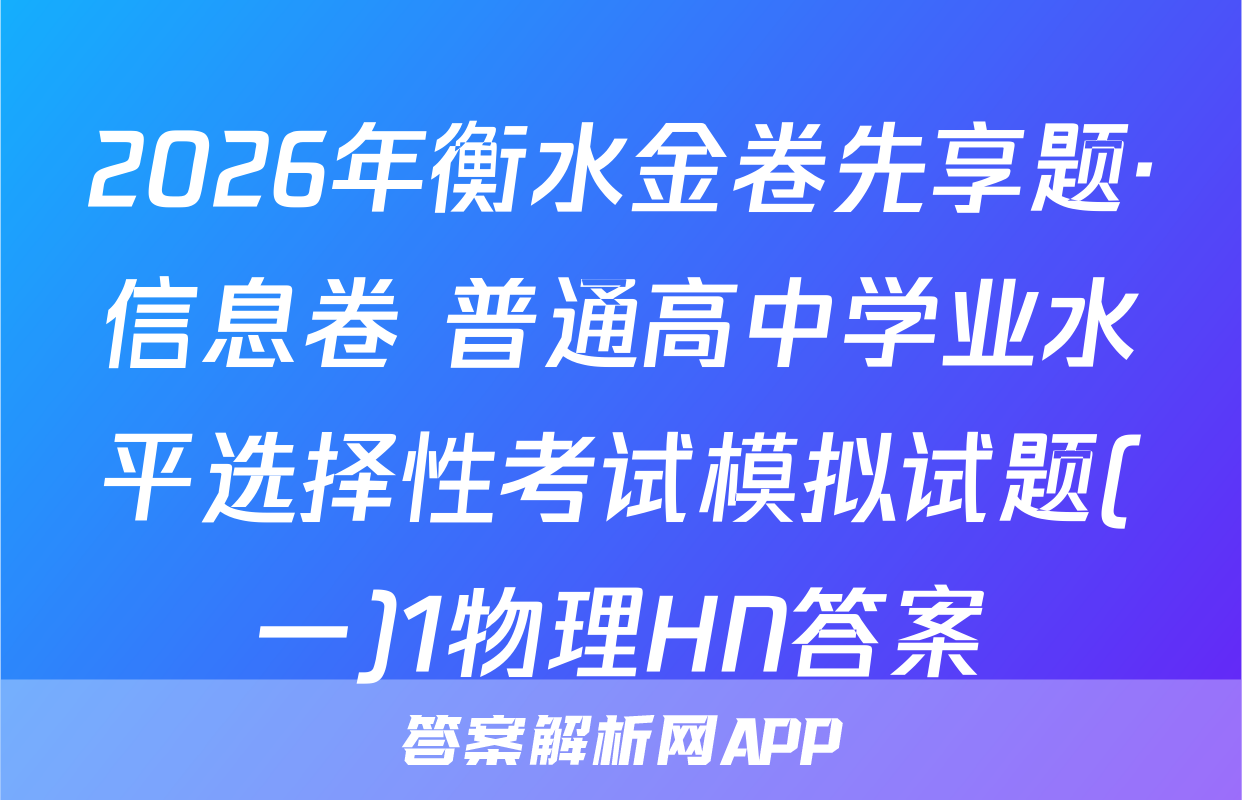 2026年衡水金卷先享题·信息卷 普通高中学业水平选择性考试模拟试题(一)1物理HN答案