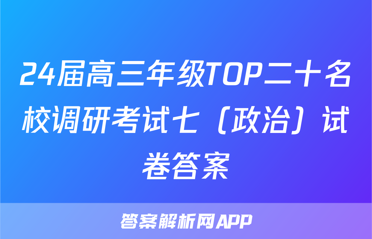 24届高三年级TOP二十名校调研考试七（政治）试卷答案