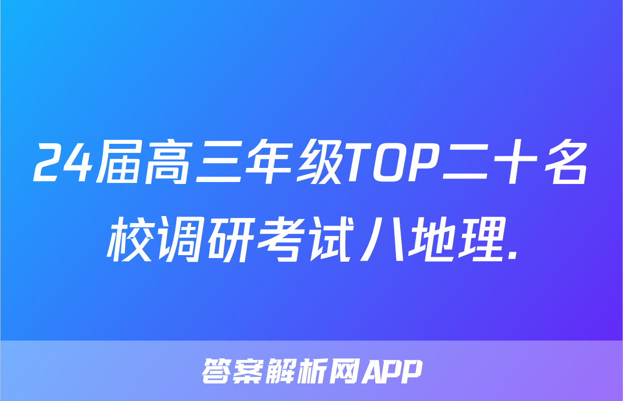 24届高三年级TOP二十名校调研考试八地理.
