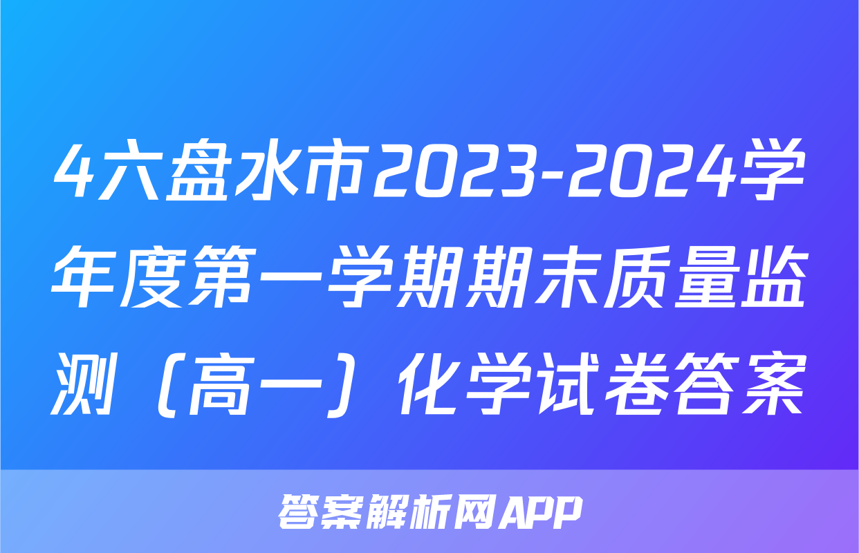4六盘水市2023-2024学年度第一学期期末质量监测（高一）化学试卷答案