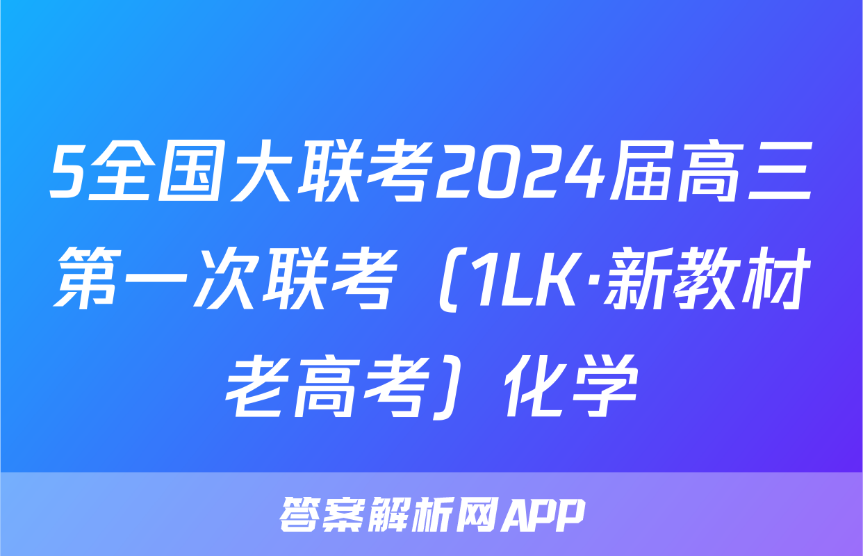 5全国大联考2024届高三第一次联考（1LK·新教材老高考）化学