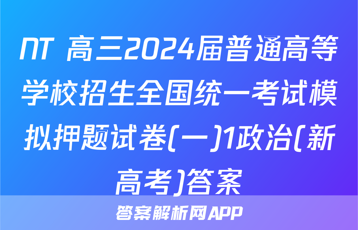 NT 高三2024届普通高等学校招生全国统一考试模拟押题试卷(一)1政治(新高考)答案
