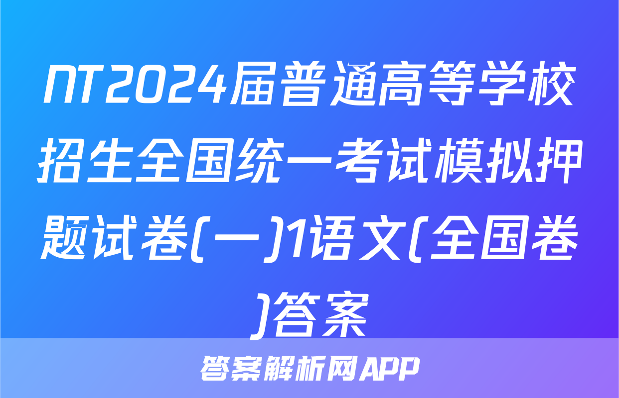 NT2024届普通高等学校招生全国统一考试模拟押题试卷(一)1语文(全国卷)答案
