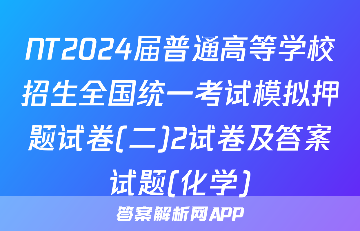 NT2024届普通高等学校招生全国统一考试模拟押题试卷(二)2试卷及答案试题(化学)