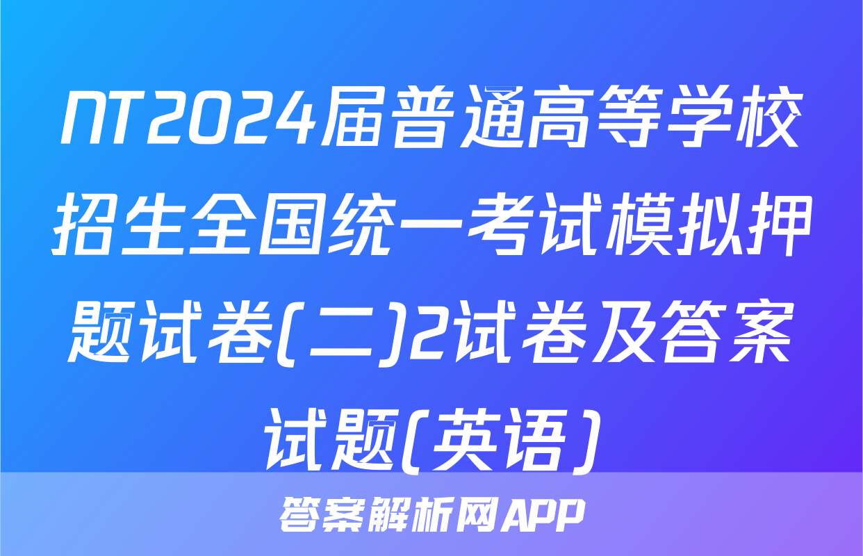 NT2024届普通高等学校招生全国统一考试模拟押题试卷(二)2试卷及答案试题(英语)