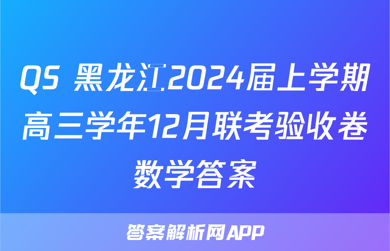 QS 黑龙江2024届上学期高三学年12月联考验收卷数学答案